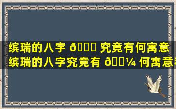 缤瑞的八字 🐅 究竟有何寓意（缤瑞的八字究竟有 🐼 何寓意和象征）